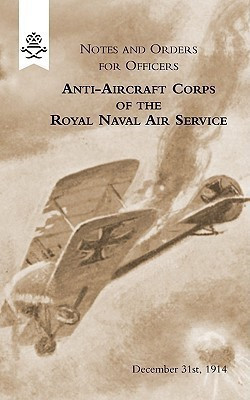 Notes and Orders for Officers Anti-Aircraft Corps of the Royal Naval Air Service (London Division) 1915(English, Paperback, Section R.N. Anti-Aircraft)