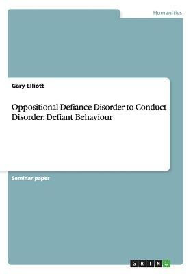 Oppositional Defiance Disorder to Conduct Disorder. Defiant Behaviour(English, Paperback, Elliott Gary)