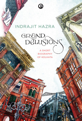 Grand Delusions  - A Short Biography of Kolkata(English, Hardcover, Hazra Indrajit)