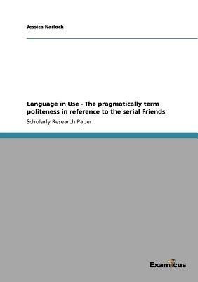 Language in Use - The pragmatically term politeness in reference to the serial Friends(English, Paperback, Narloch Jessica)