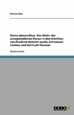 Homo absconditus. Das Motiv der unergruendlichen Person in den Schriften von Friedrich Heinrich Jacobi, Emmanuel Levinas und Helmuth Plessner(German, Paperback, Ebke Thomas)