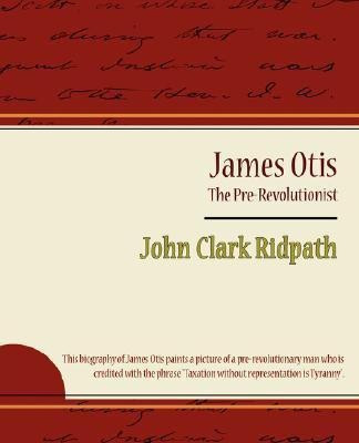James Otis - The Pre-Revolutionist - John Clark Ridpath(English, Paperback, John Clark Ridpath Clark Ridpath)