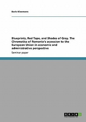Blueprints, Red Tape, and Shades of Gray. The Chromatics of Romania's accession to the European Union in economic and administrative perspective(English, Paperback, Kleemann Boris) Blueprints, Red Tape, and Shades of Gray. The Chromatics of Romania's accession to the European Union in economic and administrative perspective(English, Paperback, Kleemann Boris)