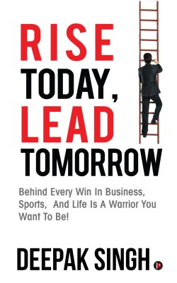 Rise Today, Lead Tomorrow  - Behind Every Win in Business, Sports, and Life is a Warrior You Want to Be!(English, Paperback, Singh Deepak)