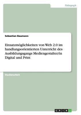 Einsatzmoeglichkeiten von Web 2.0 im handlungsorientierten Unterricht des Ausbildungsgangs Mediengestalter/in Digital und Print(German, Paperback, Baumann Sebastian)
