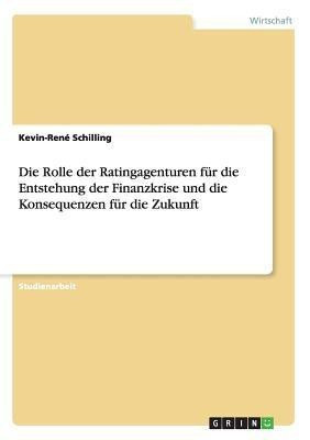 Die Rolle der Ratingagenturen fuer die Entstehung der Finanzkrise und die Konsequenzen fuer die Zukunft(German, Paperback, Schilling Kevin-Rene)