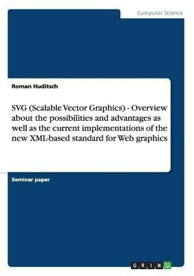SVG (Scalable Vector Graphics) - Overview about the possibilities and advantages as well as the current implementations of the new XML-based standard for Web graphics(English, Paperback, Huditsch Roman) SVG (Scalable Vector Graphics) - Overview about the possibilities and advantages as well as the current implementations of the new XML-based standard for Web graphics(English, Paperback, Huditsch Roman)