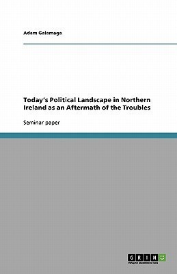 Today's Political Landscape in Northern Ireland as an Aftermath of the Troubles(English, Paperback, Galamaga Adam)