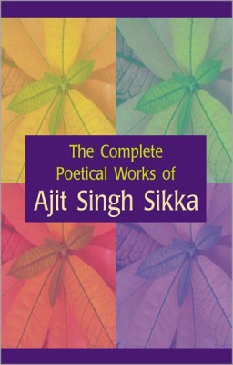 The Complete Poetical Works of Ajit Singh Sikka(English, Hardcover, Sikka A. S.)