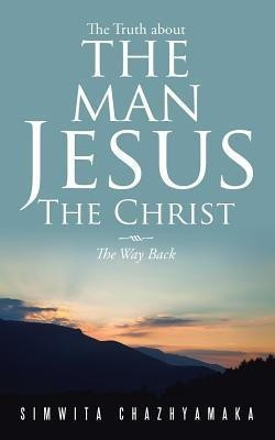 The Truth about the Man Jesus The Christ(English, Paperback, CHAZHYAMAKA SIMWITA)