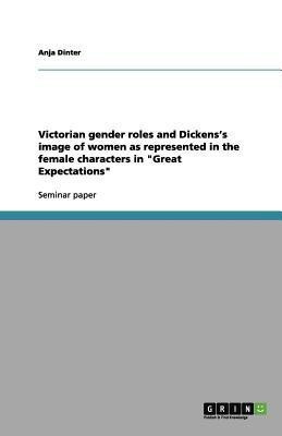 Victorian gender roles and Dickens's image of women as represented in the female characters in Great Expectations(English, Paperback, Dinter Anja)