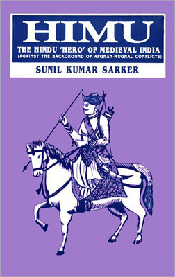 Himu the Hindu Hero of Medieval India (Against the Background of Afghan-Mughal Conflicts)(English, Hardcover, Sarker Sunil Kumar)