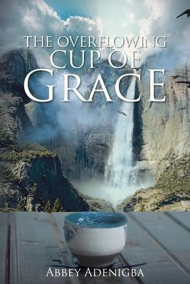 The Overflowing Cup of GRACE(English, Paperback, Adenigba Abbey)