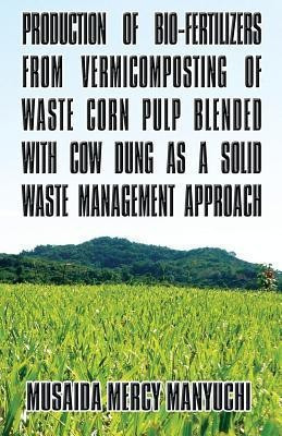 Production of Bio-Fertilizers from Vermicomposting of Waste Corn Pulp Blended with Cow Dung as a Solid Waste Management Approach(English, Paperback, Manyuchi Musaida Mercy)