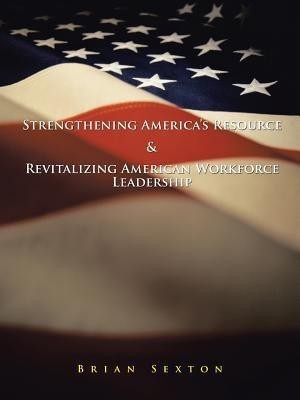 Strengthening America's Resource & Revitalizing American Workforce Leadership(English, Paperback, Sexton Brian)