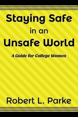 Staying Safe in an Unsafe World, A Guide for College Women(English, Paperback, Parke Robert L)