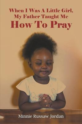 When I Was A Little Girl, My Father Taught Me How To Pray(English, Paperback, Jordan Minnie Russaw)