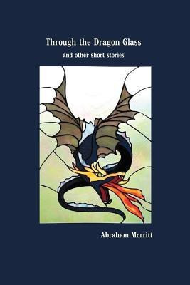 Through the Dragon Glass and Other Stories(English, Paperback, Merritt Abraham)