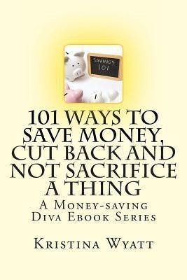 101 Ways to Save Money, Cut Back and Not Sacrifice a Thing(English, Paperback, Wyatt Kristina)