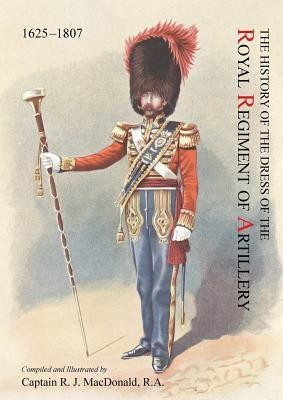 The History of the Dress of the Royal Regiment of Artillery, 1625-1897. Compiled and Illustrated by Captain R. J. MacDonald, R. a(English, Paperback, unknown)