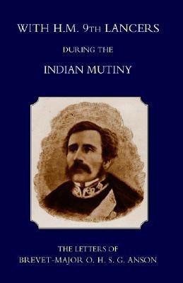 With H.M. 9th Lancers During the Indian Mutiny,the Letters of Brevet-Major O.H.S.G. Anson (1896) 2004(English, Paperback, Anson Harcourt S.)