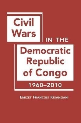 Civil Wars in the Democratic Republic of Congo, 1960-2010(English, Hardcover, Kisangani Emizet Francois)