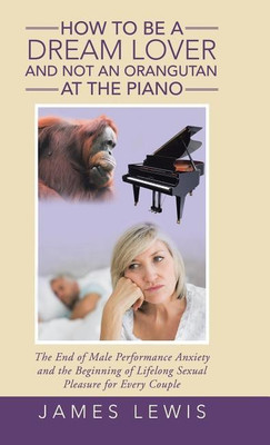 How to Be a Dream Lover and Not an Orangutan at the Piano(English, Hardcover, Lewis James Associate Professor Ph.D.)