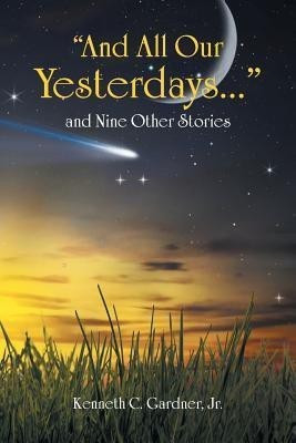 And All Our Yesterdays... and Nine Other Stories(English, Paperback, Gardner Kenneth C Jr)