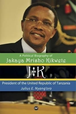 Jk: A Political Biography Of Jakaya Mrisho Kikwete(English, Hardcover, Nyang'oro Julius)