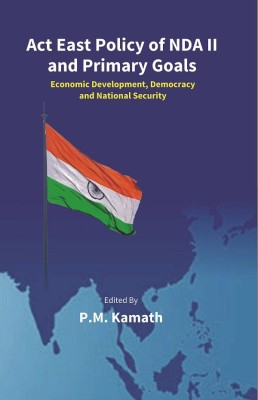 Act East Policy of NDA II and Primary Goals: Economic Development, Democracy and National Security(English, Hardcover, Edited by:- P. M. Kamath)