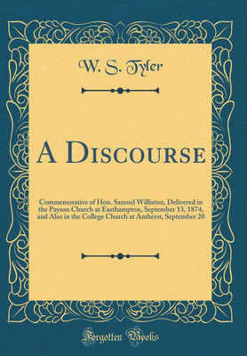 A Discourse: Commemorative of Hon. Samuel Williston, Delivered in the Payson Church at Easthampton, September 13, 1874, and Also in the College Church at Amherst, September 20 (Classic Reprint)(English, Hardcover, Tyler W. S.) A Discourse: Commemorative of Hon. Samuel Williston, Delivered in the Payson Church at Easthampton, September 13, 1874, and Also in the College Church at Amherst, September 20 (Classic Reprint)(English, Hardcover, Tyler W. S.)