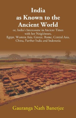 India as Known to the Ancient World: or, India's Intercourse in Ancient Times with her Neighbours, Egypt, Western Asia, Greece,(English, Hardcover, Gauranga Nath Banerjee)