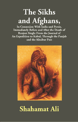 The Sikhs and Afghans,In Connexion With India and Persia, Immediately Before and After the Death of Ranjeet Singh: From the Jour(English, Paperback, Shahamat Ali)