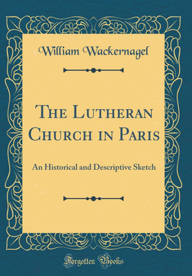 The Lutheran Church in Paris: An Historical and Descriptive Sketch (Classic Reprint)(English, Hardcover, Wackernagel William)