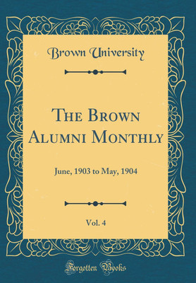 The Brown Alumni Monthly, Vol. 4: June, 1903 to May, 1904 (Classic Reprint)(English, Hardcover, University Brown)