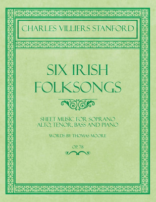 Six Irish Folksongs - Sheet Music for Soprano, Alto, Tenor, Bass and Piano - Words by Thomas Moore - Op. 78(English, Paperback, Stanford Charles Villiers Bmedsci Bmbs MRCP)