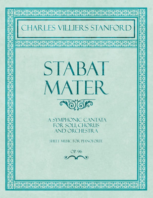 Stabat Mater - A Symphonic Cantata - For Soli, Chorus and Orchestra - Sheet Music for Pianoforte - Op.96(English, Paperback, Stanford Charles Villiers)