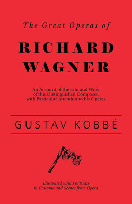 The Great Operas of Richard Wagner - An Account of the Life and Work of this Distinguished Composer, with Particular Attention to his Operas - Illustrated with Portraits in Costume and Scenes from Opera(English, Paperback, Kobbe Gustav) The Great Operas of Richard Wagner - An Account of the Life and Work of this Distinguished Composer, with Particular Attention to his Operas - Illustrated with Portraits in Costume and Scenes from Opera(English, Paperback, Kobbe Gustav)