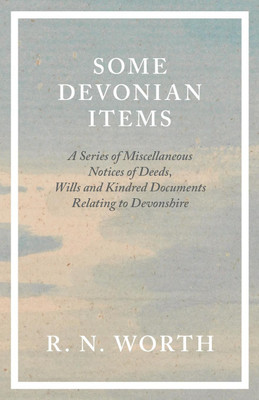 Some Devonian Items - A Series of Miscellaneous Notices of Deeds, Wills and Kindred Documents Relating to Devonshire(English, Paperback, Worth R N)