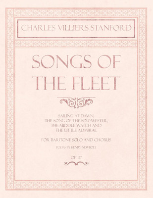 Songs of the Fleet - Sailing at Dawn, The Song of the Sou'-wester, The Middle Watch and The Little Admiral - For Baritone Solo and Chorus - Poems by Henry Newbolt - Op.117(English, Paperback, Stanford Charles Villiers)