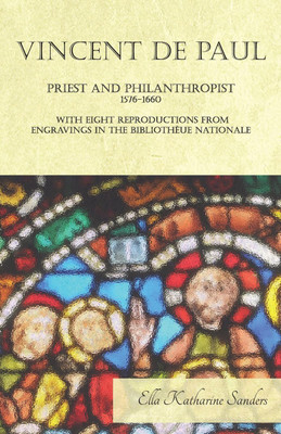 Vincent de Paul - Priest and Philanthropist - 1576-1660 - With Eight Reproductions from Engravings in the Bibliotheue Nationale(English, Paperback, Sanders Ella Katharine)