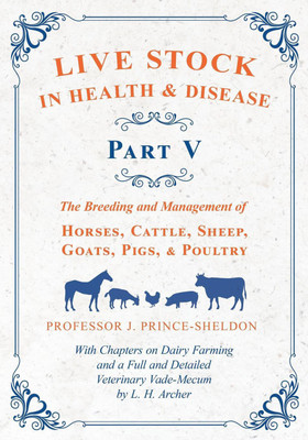 Live Stock in Health and Disease - Part V - The Breeding and Management of Horses, Cattle, Sheep, Goats, Pigs, and Poultry - With Chapters on Dairy Farming and a Full and Detailed Veterinary Cade-Mecum by L. H. Archer(English, Paperback, Various J Professor) Live Stock in Health and Disease - Part V - The Breeding and Management of Horses, Cattle, Sheep, Goats, Pigs, and Poultry - With Chapters on Dairy Farming and a Full and Detailed Veterinary Cade-Mecum by L. H. Archer(English, Paperback, Various J Professor)