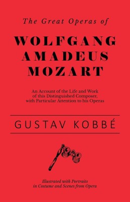 The Great Operas of Wolfgang Amadeus Mozart - An Account of the Life and Work of this Distinguished Composer, with Particular Attention to his Operas - Illustrated with Portraits in Costume and Scenes from Opera(English, Paperback, Kobbe Gustav)