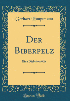 Der Biberpelz: Eine Diebskomoedie (Classic Reprint)(German, Hardcover, Hauptmann Gerhart)