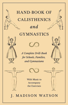 Hand-Book of Calisthenics and Gymnastics - A Complete Drill-Book for Schools, Families, and Gymnasiums - With Music to Accompany the Exercises(English, Paperback, Watson J Madison)