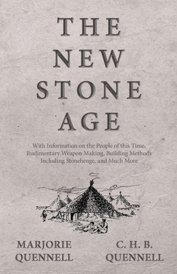 The New Stone Age - With Information on the People of this Time, Rudimentary Weapon Making, Building Methods Including Stonehenge, and Much More(English, Paperback, Quennell Marjorie) The New Stone Age - With Information on the People of this Time, Rudimentary Weapon Making, Building Methods Including Stonehenge, and Much More(English, Paperback, Quennell Marjorie)