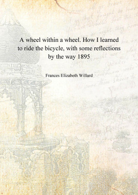 A wheel within a wheel. How I learned to ride the bicycle, with some reflections by the way 1895 [Hardcover](English, Hardcover, Frances Elizabeth Willard)