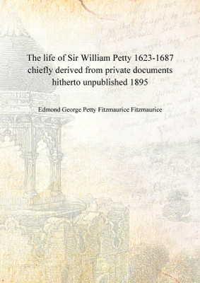 The life of Sir William Petty 1623-1687 chiefly derived from private documents hitherto unpublished 1895 [Hardcover](English, Hardcover, Edmond George Petty Fitzmaurice Fitzmaurice)