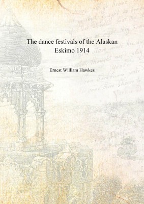 The dance festivals of the Alaskan Eskimo 1914 [Hardcover](English, Hardcover, Ernest William Hawkes)