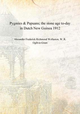 Pygmies & Papuans; the stone age to-day in Dutch New Guinea 1912(English, Hardcover, Alexander Frederick Richmond Wollaston, W. R. Ogilvie-Grant)